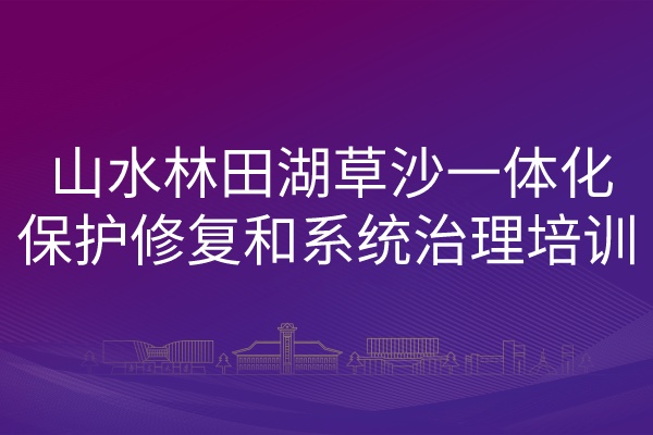 山水林田湖草沙一体化保护修复和系统治理培训